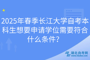 2025年春季長(zhǎng)江大學(xué)自考本科生想要申請(qǐng)學(xué)位需要符合什么條件？