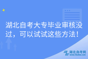 湖北自考大專畢業(yè)審核沒(méi)過(guò)，可以試試這些方法！