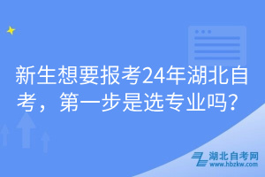 新生想要報(bào)考24年湖北自考，第一步是選專業(yè)嗎？