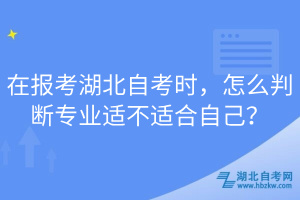在報考湖北自考時，怎么判斷專業(yè)適不適合自己？