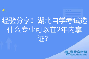 經(jīng)驗分享！湖北自學考試選什么專業(yè)可以在2年內(nèi)拿證？
