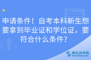 申請條件！自考本科新生想要拿到畢業(yè)證和學(xué)位證，要符合什么條件？