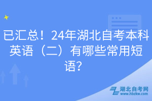 已匯總！24年湖北自考本科英語（二）有哪些常用短語？