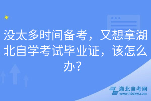 沒太多時間備考，又想拿湖北自學考試畢業(yè)證，該怎么辦？