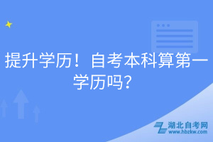 提升學(xué)歷！自考本科算第一學(xué)歷嗎？