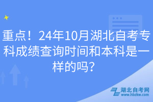 重點(diǎn)！24年10月湖北自考專(zhuān)科成績(jī)查詢(xún)時(shí)間和本科是一樣的嗎？