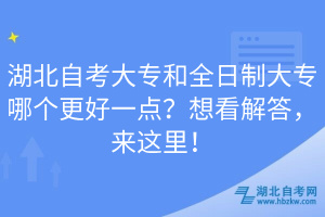湖北自考大專和全日制大專哪個(gè)更好一點(diǎn)？想看解答，來(lái)這里！