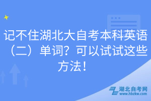 記不住湖北大自考本科英語（二）單詞？可以試試這些方法！