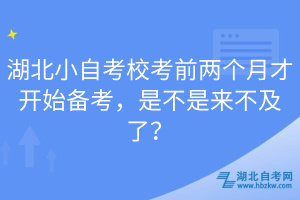 湖北小自考校考前兩個(gè)月才開始備考，是不是來(lái)不及了？