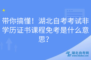 帶你搞懂！湖北自考考試非學(xué)歷證書(shū)課程免考是什么意思？