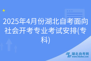 2025年4月份湖北自考面向社會(huì)開考專業(yè)考試安排(專科)