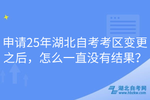 申請25年湖北自考考區(qū)變更之后，怎么一直沒有結(jié)果？