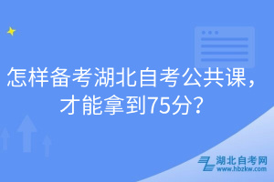 怎樣備考湖北自考公共課，才能拿到75分？
