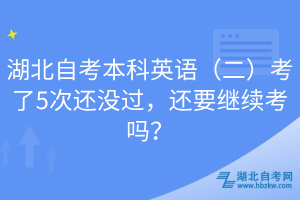 湖北自考本科英語(二)考了5次還沒過,還要繼續(xù)考嗎?