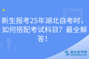 新生報(bào)考25年湖北自考時(shí)，如何搭配考試科目？最全解答！