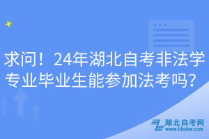 求問！24年湖北自考非法學專業(yè)畢業(yè)生能參加法考嗎？