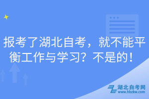 報考了湖北自考，就不能平衡工作與學習？不是的！
