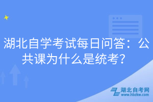 湖北自學考試每日問答：公共課為什么是統(tǒng)考？