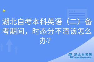 湖北自考本科英語（二）備考期間，時態(tài)分不清該怎么辦？