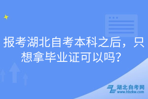 報考湖北自考本科之后，只想拿畢業(yè)證可以嗎？