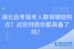 湖北自考報考人群有哪些特點？這些特質(zhì)你都具備了嗎？