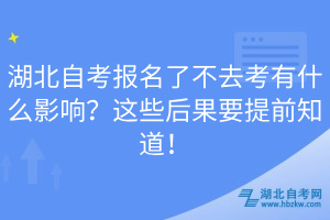 湖北自考報(bào)名了不去考有什么影響？這些后果要提前知道！