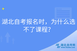 湖北自考報名時，為什么選不了課程？