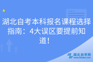 湖北自考本科報名課程選擇指南：4大誤區(qū)要提前知道！
