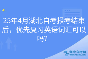 25年4月湖北自考報考結(jié)束后，優(yōu)先復習英語詞匯可以嗎？
