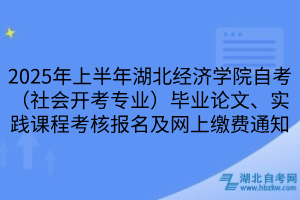 2025年上半年湖北經(jīng)濟(jì)學(xué)院自考（社會(huì)開考專業(yè)）畢業(yè)論文、實(shí)踐課程考核報(bào)名及網(wǎng)上繳費(fèi)通知