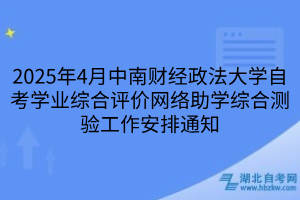 2025年4月中南財經政法大學自考學業(yè)綜合評價網絡助學綜合測驗工作安排通知