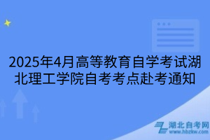 2025年4月高等教育自學考試湖北理工學院自考考點赴考通知