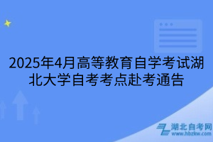 2025年4月高等教育自學(xué)考試湖北大學(xué)自考考點(diǎn)赴考通告