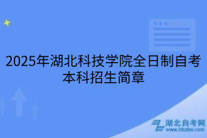 2025年湖北科技學(xué)院全日制自考本科招生簡(jiǎn)章