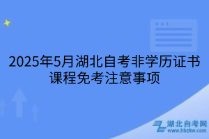 2025年5月湖北自考非學(xué)歷證書課程免考注意事項(xiàng)