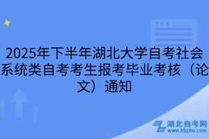 2025年下半年湖北大學(xué)自考社會(huì)系統(tǒng)類自考考生報(bào)考畢業(yè)考核（論文）通知