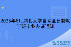 2025年6月湖北大學(xué)自考全日制助學(xué)班畢業(yè)辦證通知