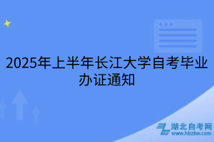 2025年上半年長江大學自考畢業(yè)辦證通知