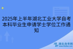 2025年上半年湖北工業(yè)大學(xué)自考本科畢業(yè)生申請(qǐng)學(xué)士學(xué)位工作通知