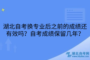 湖北自考換專業(yè)后之前的成績還有效嗎？自考成績保留幾年？