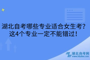湖北自考哪些專業(yè)適合女生考？這4個(gè)專業(yè)一定不能錯(cuò)過！