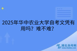 2025年華中農(nóng)業(yè)大學(xué)自考文憑有用嗎？難不難？