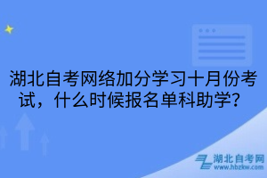 湖北自考網(wǎng)絡(luò)加分學(xué)習(xí)十月份考試，什么時(shí)候報(bào)名單科助學(xué)？