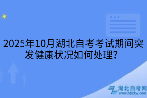 2025年10月湖北自考考試期間突發(fā)健康狀況如何處理？
