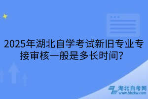 2025年湖北自學考試新舊專業(yè)專接審核一般是多長時間？