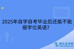 2025年自學(xué)自考畢業(yè)后還能不能報學(xué)位英語？