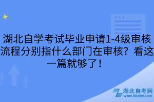 湖北自學考試畢業(yè)申請1-4級審核流程分別指什么部門在審核？看這一篇就夠了！