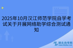 2025年10月漢江師范學(xué)院自學(xué)考試關(guān)于開展網(wǎng)絡(luò)助學(xué)綜合測(cè)試通知
