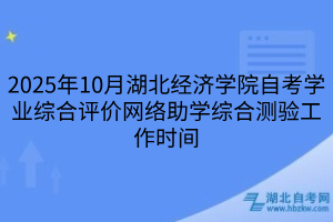 2025年10月湖北經(jīng)濟(jì)學(xué)院自考學(xué)業(yè)綜合評(píng)價(jià)網(wǎng)絡(luò)助學(xué)綜合測(cè)驗(yàn)工作時(shí)間