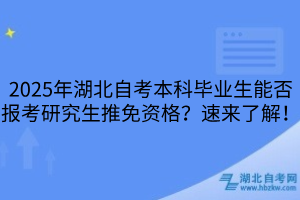 2025年湖北自考本科畢業(yè)生能否報考研究生推免資格？速來了解！
